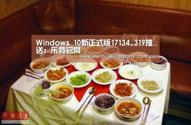 Windows 10新正式版17134.319推送:乐竟官网(图1) 乐竟官网平台