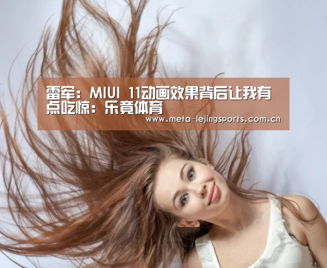 雷军:MIUI 11动画效果背后让我有点吃惊:乐竟体育(图4) 乐竟体育