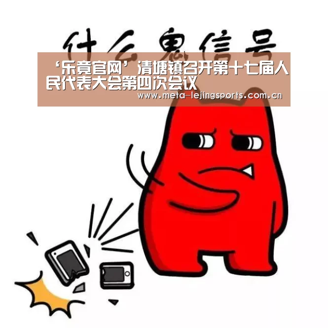 ‘乐竟官网’清塘镇召开第十七届人民代表大会第四次会议(图1) 乐竟官网平台
