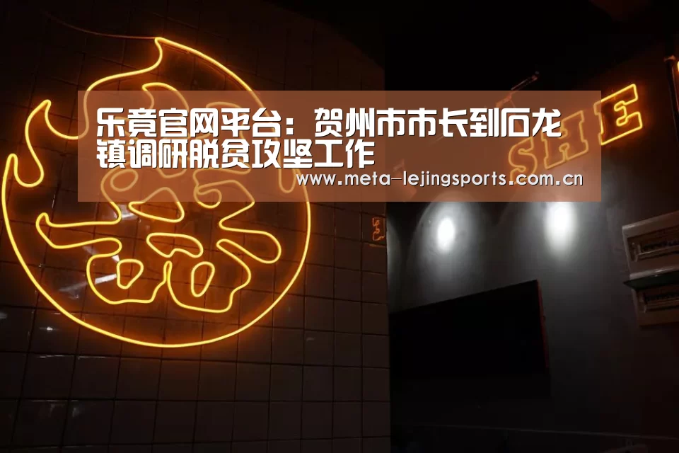乐竟官网平台:贺州市市长到石龙镇调研脱贫攻坚工作(图2) 乐竟官网