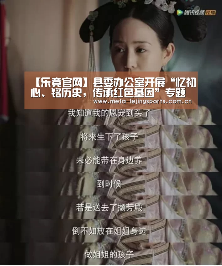 【乐竟官网】县委办公室开展“忆初心、铭历史,传承红色基因”专题研讨暨班子集中学习(图2) 乐竟体育